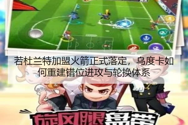 若杜兰特加盟火箭正式落定，乌度卡如何重建错位进攻与轮换体系