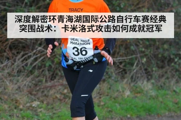 深度解密环青海湖国际公路自行车赛经典突围战术:卡米洛式攻击如何成就冠军