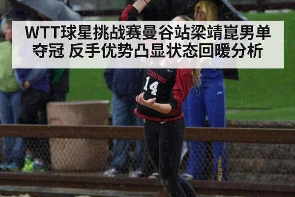 WTT球星挑战赛曼谷站梁靖崑男单夺冠 反手优势凸显状态回暖分析