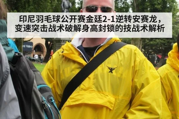 印尼羽毛球公开赛金廷2-1逆转安赛龙,变速突击战术破解身高封锁的技战术解析