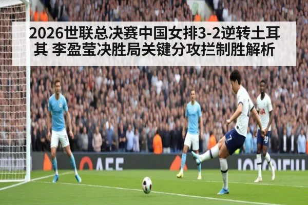 2026世联总决赛中国女排3-2逆转土耳其 李盈莹决胜局关键分攻拦制胜解析