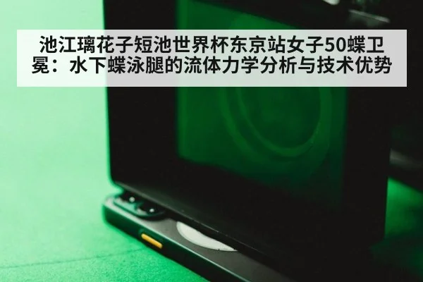 池江璃花子短池世界杯东京站女子50蝶卫冕:水下蝶泳腿的流体力学分析与技术优势