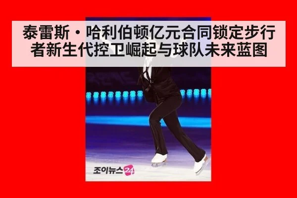 泰雷斯·哈利伯顿亿元合同锁定步行者新生代控卫崛起与球队未来蓝图