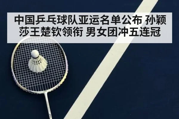 中国乒乓球队亚运名单公布 孙颖莎王楚钦领衔 男女团冲五连冠
